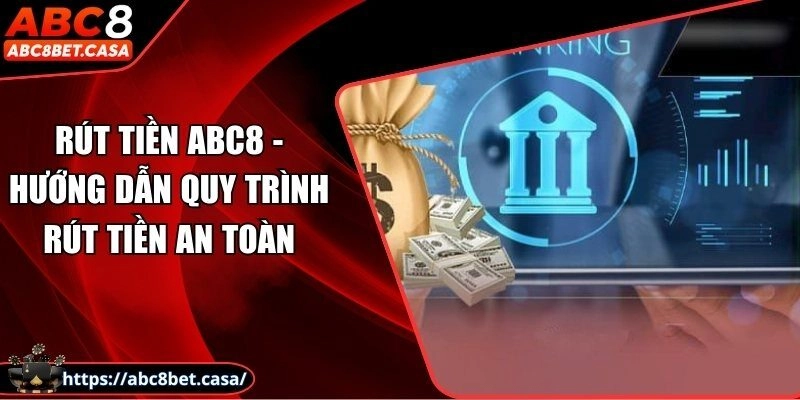 Rút tiền ABC8 – Hướng dẫn quy trình rút tiền an toàn